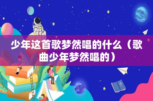 少年这首歌梦然唱的什么（歌曲少年梦然唱的）