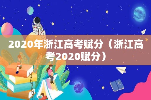 2020年浙江高考赋分（浙江高考2020赋分）