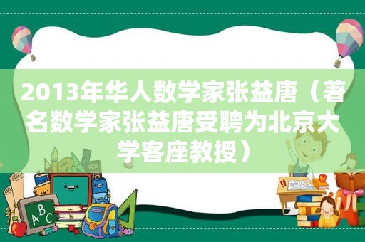 2013年华人数学家张益唐（著名数学家张益唐受聘为北京大学客座教授）