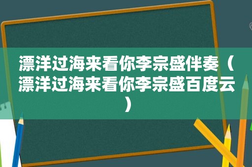 漂洋过海来看你李宗盛伴奏（漂洋过海来看你李宗盛百度云）