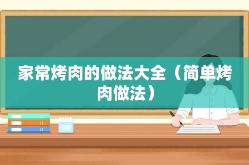 家常烤肉的做法大全（简单烤肉做法）