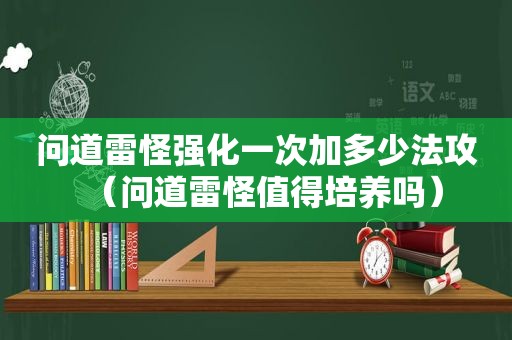 问道雷怪强化一次加多少法攻（问道雷怪值得培养吗）