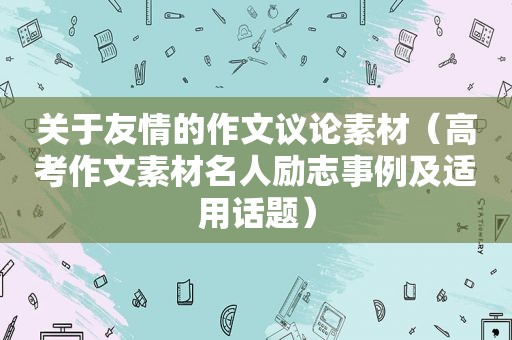 关于友情的作文议论素材（高考作文素材名人励志事例及适用话题）