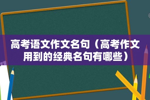 高考语文作文名句（高考作文用到的经典名句有哪些）