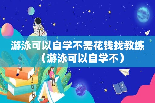 游泳可以自学不需花钱找教练（游泳可以自学不）