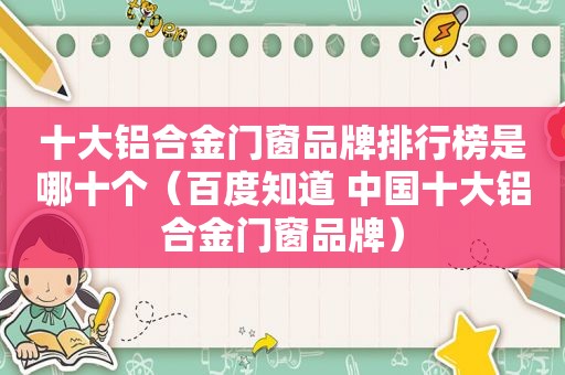 十大铝合金门窗品牌排行榜是哪十个（百度知道 中国十大铝合金门窗品牌）