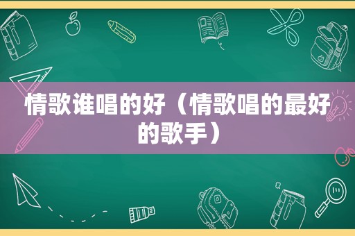 情歌谁唱的好（情歌唱的最好的歌手）