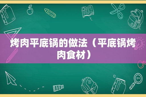 烤肉平底锅的做法（平底锅烤肉食材）