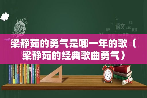 梁静茹的勇气是哪一年的歌（梁静茹的经典歌曲勇气）