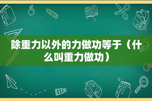 除重力以外的力做功等于（什么叫重力做功）