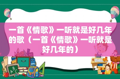 一首《情歌》一听就是好几年的歌（一首《情歌》一听就是好几年的）