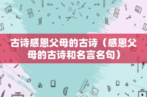 古诗感恩父母的古诗（感恩父母的古诗和名言名句）