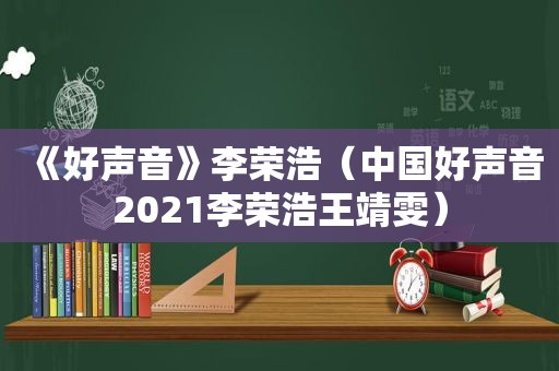 《好声音》李荣浩（中国好声音2021李荣浩王靖雯）