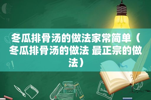 冬瓜排骨汤的做法家常简单（冬瓜排骨汤的做法 最正宗的做法）