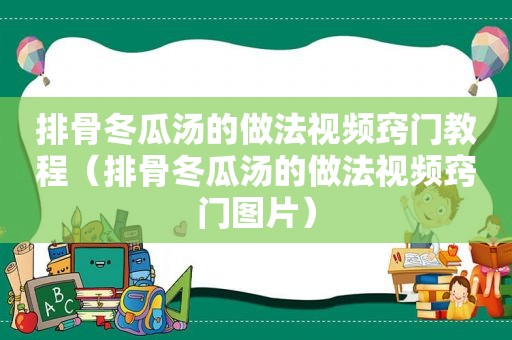 排骨冬瓜汤的做法视频窍门教程（排骨冬瓜汤的做法视频窍门图片）