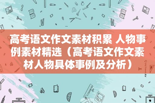 高考语文作文素材积累 人物事例素材 *** （高考语文作文素材人物具体事例及分析）