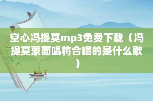 空心冯提莫mp3免费下载（冯提莫蒙面唱将合唱的是什么歌）