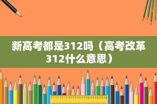 新高考都是312吗（高考改革312什么意思）