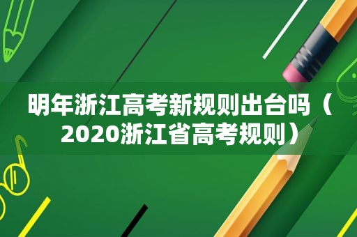 明年浙江高考新规则出台吗（2020浙江省高考规则）