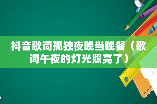 抖音歌词孤独夜晚当晚餐（歌词午夜的灯光照亮了）