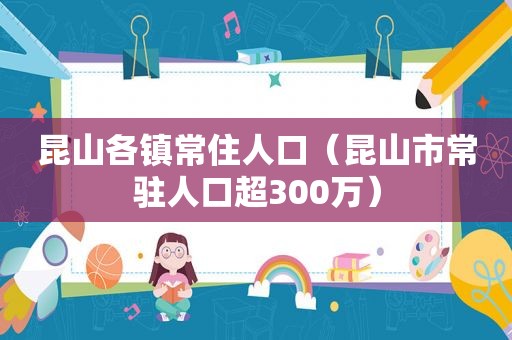 昆山各镇常住人口（昆山市常驻人口超300万）