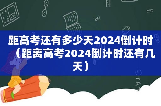 距高考还有多少天2024倒计时（距离高考2024倒计时还有几天）