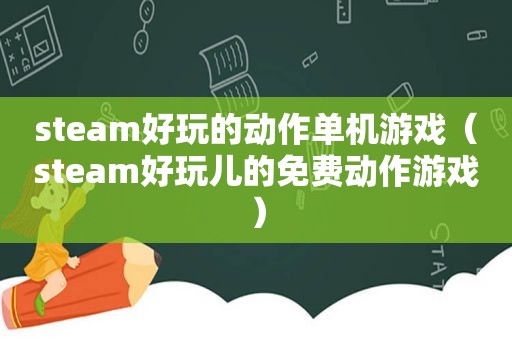 steam好玩的动作单机游戏（steam好玩儿的免费动作游戏）