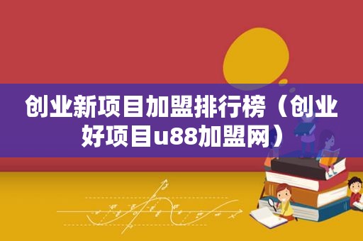 创业新项目加盟排行榜（创业好项目u88加盟网）