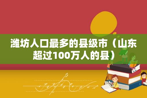 潍坊人口最多的县级市（山东超过100万人的县）