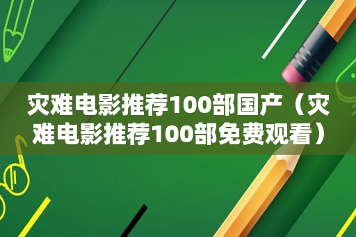 灾难电影推荐100部国产（灾难电影推荐100部免费观看）