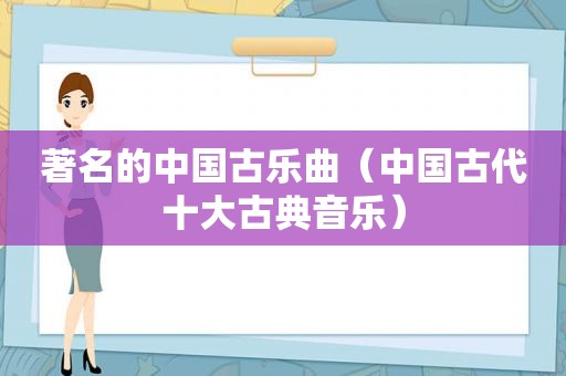 著名的中国古乐曲（中国古代十大古典音乐）