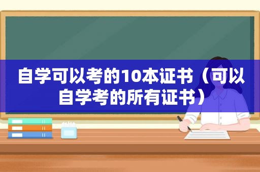 自学可以考的10本证书（可以自学考的所有证书）