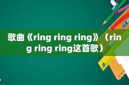 歌曲《ring ring ring》（ring ring ring这首歌）