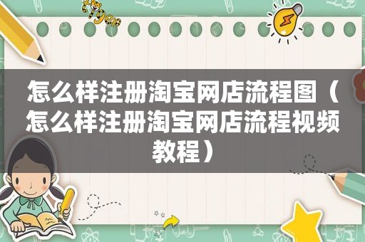 怎么样注册淘宝网店流程图（怎么样注册淘宝网店流程视频教程）