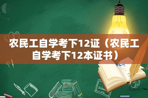 农民工自学考下12证（农民工自学考下12本证书）