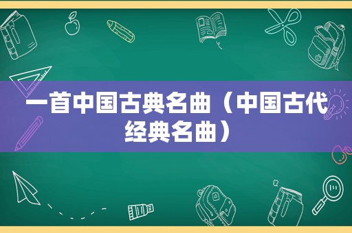 一首中国古典名曲（中国古代经典名曲）