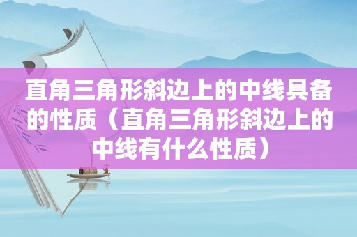 直角三角形斜边上的中线具备的性质（直角三角形斜边上的中线有什么性质）