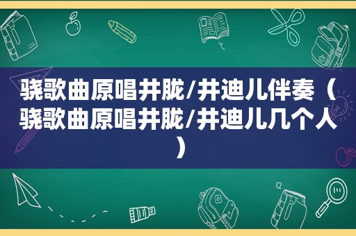 骁歌曲原唱井胧/井迪儿伴奏（骁歌曲原唱井胧/井迪儿几个人）