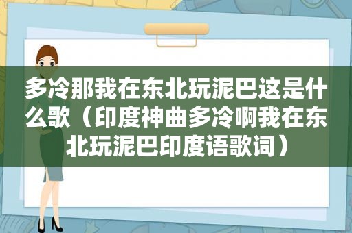 多冷那我在东北玩泥巴这是什么歌（印度神曲多冷啊我在东北玩泥巴印度语歌词）