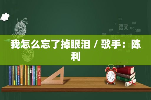 我怎么忘了掉眼泪 / 歌手：陈利