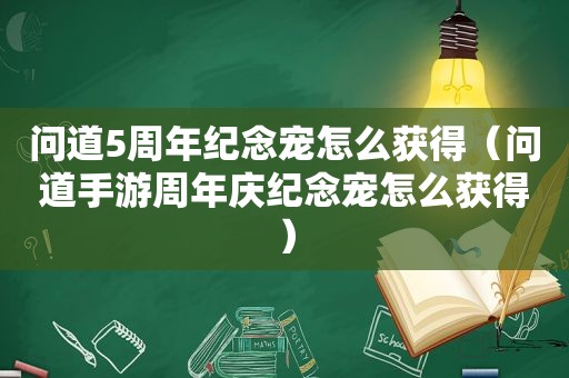 问道5周年纪念宠怎么获得（问道手游周年庆纪念宠怎么获得）