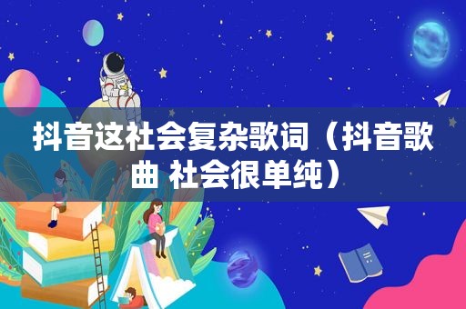 抖音这社会复杂歌词（抖音歌曲 社会很单纯）