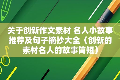 关于创新作文素材 名人小故事推荐及句子摘抄大全（创新的素材名人的故事简短）