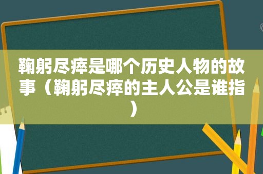 鞠躬尽瘁是哪个历史人物的故事（鞠躬尽瘁的主人公是谁指）