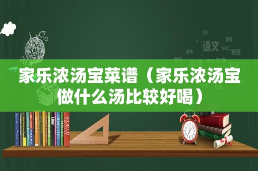 家乐浓汤宝菜谱（家乐浓汤宝做什么汤比较好喝）