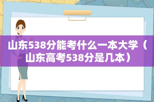 山东538分能考什么一本大学（山东高考538分是几本）