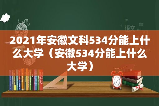 2021年安徽文科534分能上什么大学（安徽534分能上什么大学）