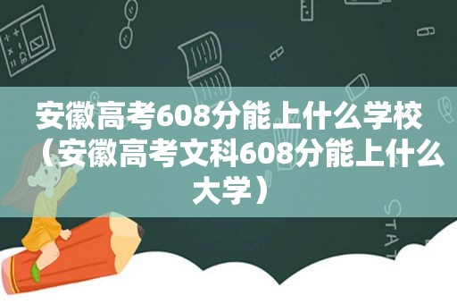 安徽高考608分能上什么学校（安徽高考文科608分能上什么大学）