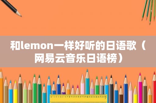 和lemon一样好听的日语歌（网易云音乐日语榜）