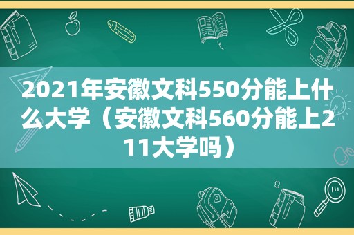 2021年安徽文科550分能上什么大学（安徽文科560分能上211大学吗）